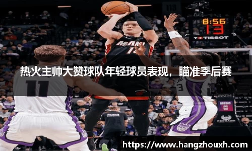 热火主帅大赞球队年轻球员表现，瞄准季后赛