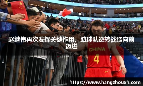 赵继伟再次发挥关键作用，助球队逆转战绩向前迈进