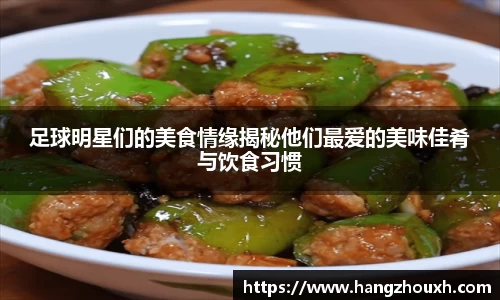 足球明星们的美食情缘揭秘他们最爱的美味佳肴与饮食习惯
