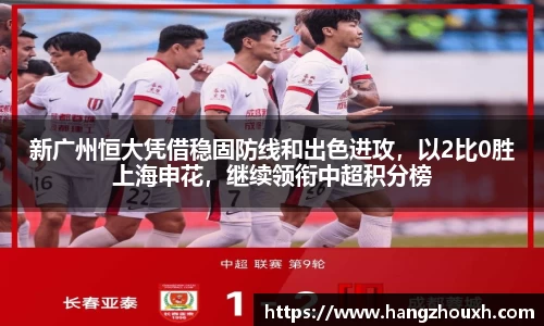 新广州恒大凭借稳固防线和出色进攻，以2比0胜上海申花，继续领衔中超积分榜