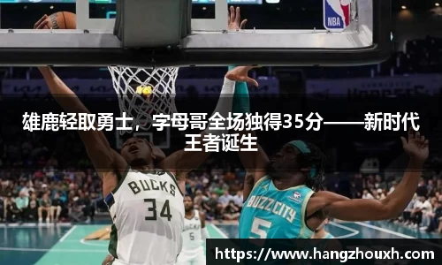 雄鹿轻取勇士，字母哥全场独得35分——新时代王者诞生