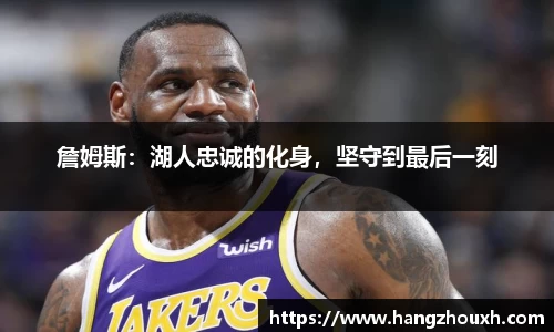 詹姆斯：湖人忠诚的化身，坚守到最后一刻