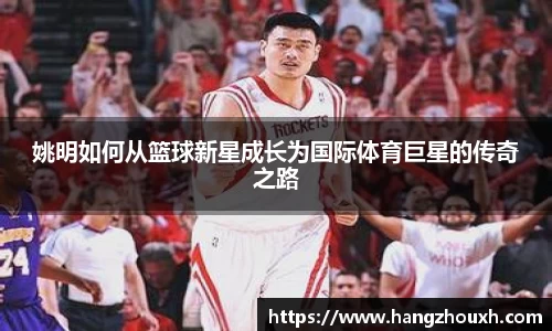 姚明如何从篮球新星成长为国际体育巨星的传奇之路