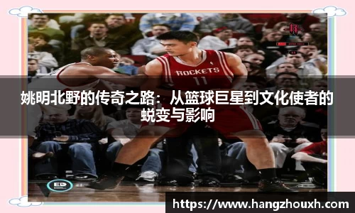 姚明北野的传奇之路：从篮球巨星到文化使者的蜕变与影响