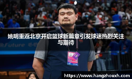 姚明重返北京开启篮球新篇章引发球迷热烈关注与期待