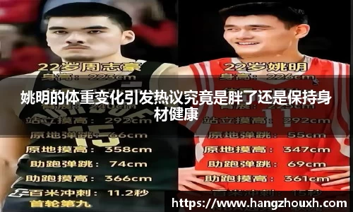 姚明的体重变化引发热议究竟是胖了还是保持身材健康