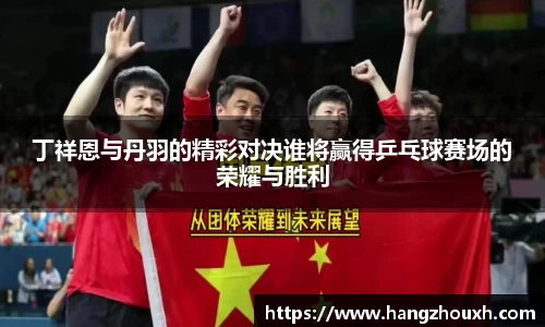 丁祥恩与丹羽的精彩对决谁将赢得乒乓球赛场的荣耀与胜利