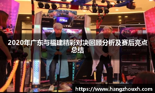 2020年广东与福建精彩对决回顾分析及赛后亮点总结