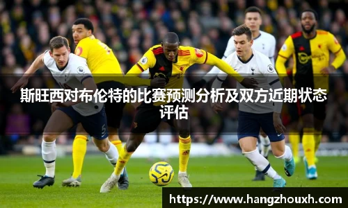 斯旺西对布伦特的比赛预测分析及双方近期状态评估