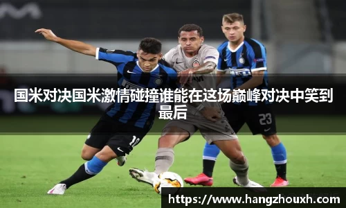 国米对决国米激情碰撞谁能在这场巅峰对决中笑到最后
