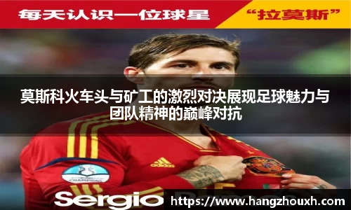 莫斯科火车头与矿工的激烈对决展现足球魅力与团队精神的巅峰对抗