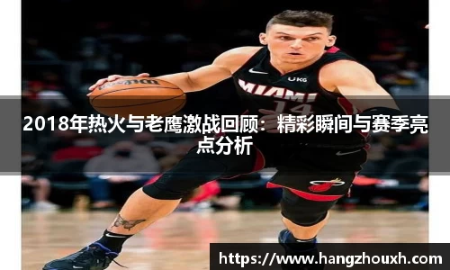 2018年热火与老鹰激战回顾：精彩瞬间与赛季亮点分析